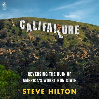 Califailure: Reversing the Ruin of America's Worst-Run State by Hilton, Steve