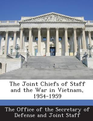 The Joint Chiefs of Staff and the War in Vietnam, 1954-1959 by The Office of the Secretary of Defense a