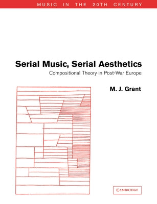 Serial Music, Serial Aesthetics: Compositional Theory in Post-War Europe by Grant, M. J.