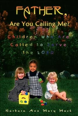 Father, Are You Calling Me?: Children Who Are Called to Serve the Lord by Mack, Barbara Ann Mary