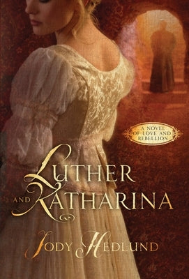 Luther and Katharina: A Novel of Love and Rebellion by Hedlund, Jody