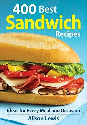 400 Best Sandwich Recipes: From Classics and Burgers to Wraps and Condiments by Lewis, Alison