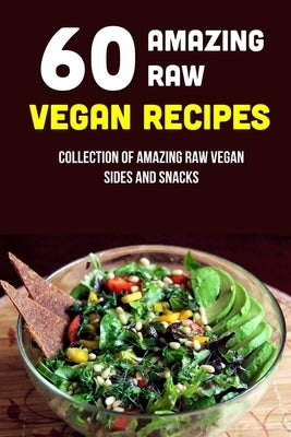 60 Amazing Raw Vegan Recipes: Collection Of Amazing Raw Vegan Sides And Snacks: Raw Vegan Menu by Cancer, Janetta