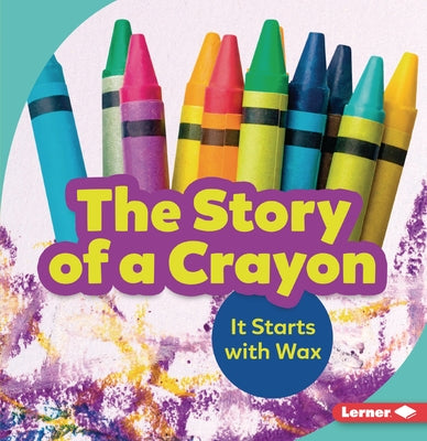 The Story of a Crayon: It Starts with Wax by Nelson, Robin