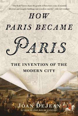 How Paris Became Paris: The Invention of the Modern City by Dejean, Joan