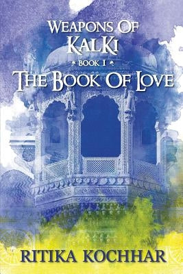 Weapons of Kalki: The Book of Love - Book 1 by Kochhar, Ritika