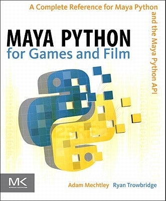 Maya Python for Games and Film: A Complete Reference for the Maya Python API by Mechtley, Adam