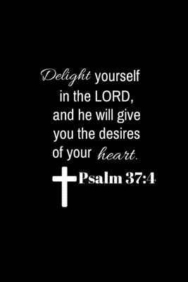 Psalm 37: 4: Delight yourself in the Lord, and he will give you the desires of your heart. by Quotes, Bible Verse