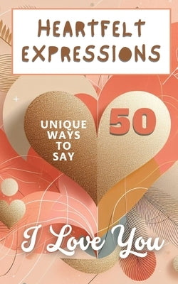 Heartfelt Expressions - 50 Unique Ways To Say 'I Love You': Aesthetic Beautiful Love Hearts Pink Pastel Gold Cover Art Design by Hope, Faith