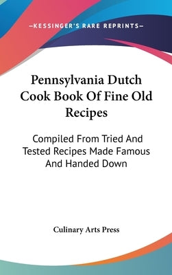 Pennsylvania Dutch Cook Book Of Fine Old Recipes: Compiled From Tried And Tested Recipes Made Famous And Handed Down by Culinary Arts Press