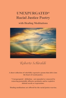 Unexpurgated: Racial Justice Poetry with Healing Meditations by Schiraldi, Roberto