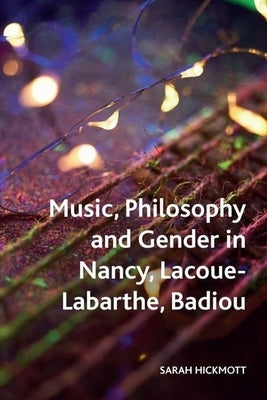 Music, Philosophy and Gender in Nancy, Lacoue-Labarthe, Badiou by Hickmott, Sarah