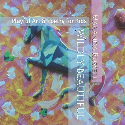 Wildly Beautiful: Playful Art & Poetry for Kids by Russell, Maranda