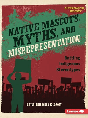 Native Mascots, Myths, and Misrepresentation: Battling Indigenous Stereotypes by Degroat, Cayla Bellanger