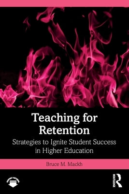 Teaching for Retention: Strategies to Ignite Student Success in Higher Education by Mackh, Bruce M.