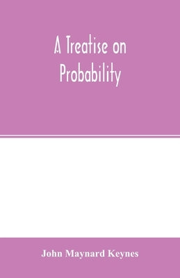 A treatise on probability by Maynard Keynes, John