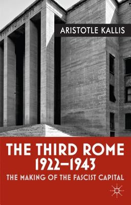 The Third Rome, 1922-1943: The Making of the Fascist Capital by Kallis, Aristotle