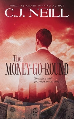 The Money-Go-Round: To catch a thief you need to stay alive by Neill, C. J.