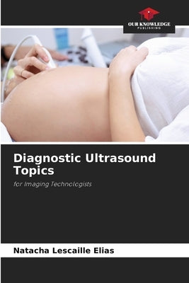 Diagnostic Ultrasound Topics by Lescaille Elias, Natacha