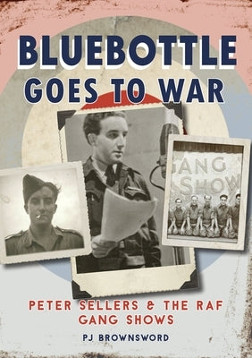 Bluebottle Goes to War: Peter Sellers and the RAF Gang Shows by Brownsword, P. J.