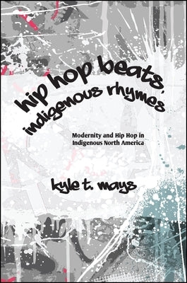 Hip Hop Beats, Indigenous Rhymes by Mays, Kyle T.