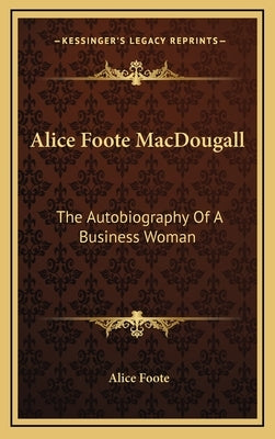 Alice Foote Macdougall: The Autobiography of a Business Woman by Foote, Alice