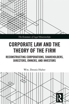 Corporate Law and the Theory of the Firm: Reconstructing Corporations, Shareholders, Directors, Owners, and Investors by Huber, Wm Dennis