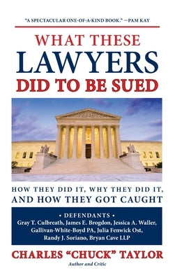 What These Lawyers Did to Be Sued: How They Did It, Why They Did It, and How They Got Caught by Taylor, Chuck