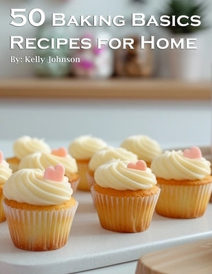 50 Baking Basics Recipes for Home by Johnson, Kelly