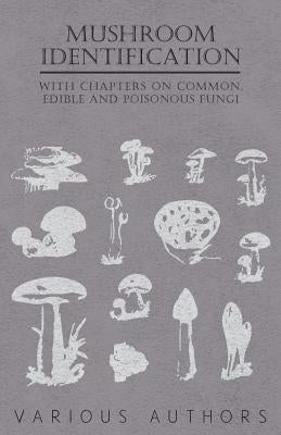 Mushroom Identification - With Chapters on Common, Edible and Poisonous Fungi by Various