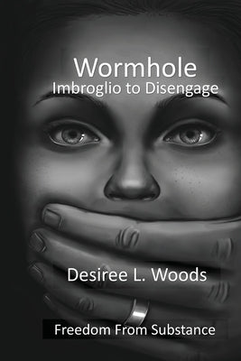 Wormhole Imbroglio to Disengage: Freedom From Substance Abuse by Woods, Desiree L.