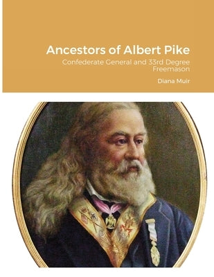 Ancestors of Albert Pike: Confederate General and 33rd Degree Freemason by Muir, Diana