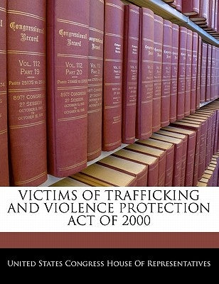 Victims of Trafficking and Violence Protection Act of 2000 by United States Congress House of Represen