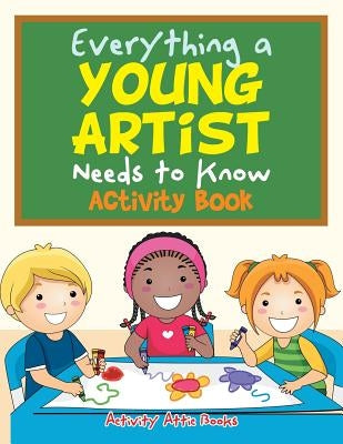 Everything a Young Artist Needs to Know Activity Book by Activity Attic Books