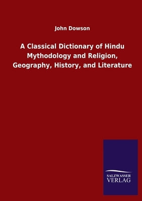 A Classical Dictionary of Hindu Mythodology and Religion, Geography, History, and Literature by Dowson, John