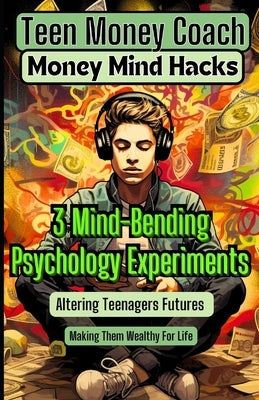 Money Mind Hacks for Teens: 3 Mind-Bending Psychology Experiments Altering Teenagers Futures and Making Them Wealthy For Life by Wealth, Alexander