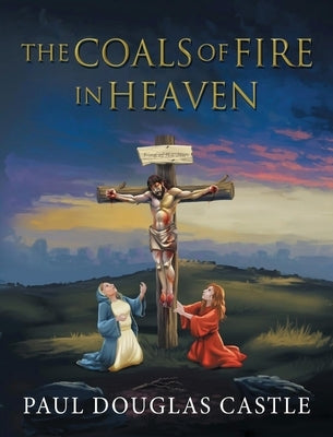 The Coals of Fire in Heaven by Castle, Paul Douglas