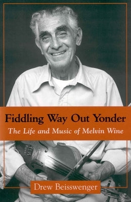 Fiddling Way Out Yonder: The Life and Music of Melvin Wine by Beisswenger, Drew