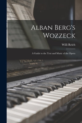 Alban Berg's Wozzeck; a Guide to the Text and Music of the Opera by Reich, Willi 1898-1980