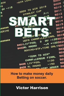 Smart Bets: How to make money daily betting on soccer by Harrison, Victor