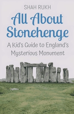 All About Stonehenge: A Kid's Guide to England's Mysterious Monument by Rukh, Shah