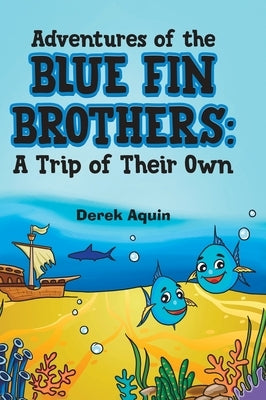 Adventures of the Blue Fin Brothers: A Trip of Their Own by Aquin, Derek