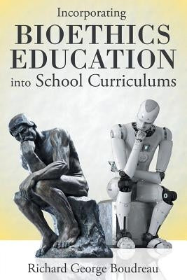 Incorporating Bioethics Education into School Curriculums by Boudreau, Richard George