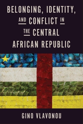 Belonging, Identity, and Conflict in the Central African Republic by Vlavonou, Gino