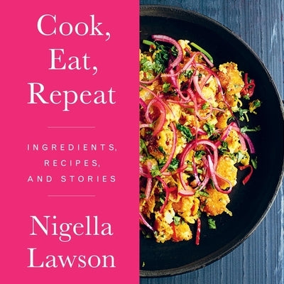 Cook, Eat, Repeat: Ingredients, Recipes, and Stories by Lawson, Nigella