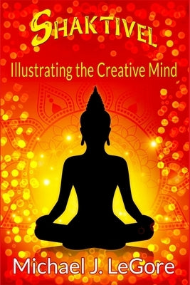 Shaktivel: Illustrating the Creative Mind by Legore, Michael J.