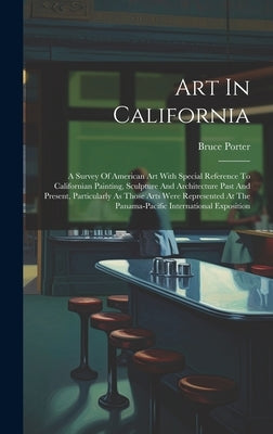 Art In California: A Survey Of American Art With Special Reference To Californian Painting, Sculpture And Architecture Past And Present, by Porter, Bruce