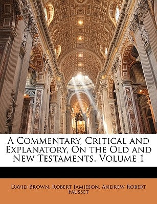 A Commentary, Critical and Explanatory, On the Old and New Testaments, Volume 1 by Brown, David