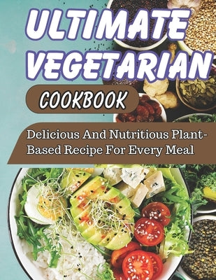 Ultimate Vegetarian CookBook: Delicious And Nutritious Plant-Based Recipe For Every Meal by Jensen, Alina