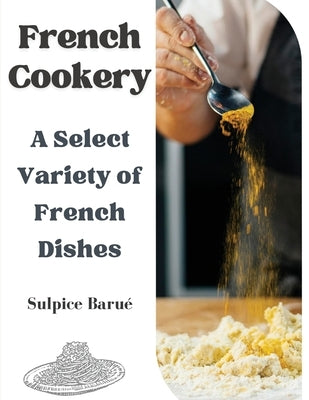 French Cookery: A Select Variety of French Dishes by Sulpice Barue